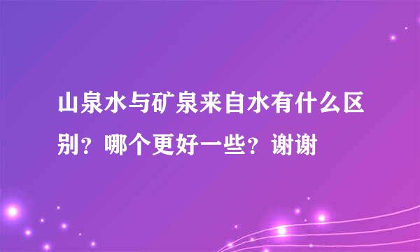 山泉水与矿泉来自水有什么区别？哪个更好一些？谢谢