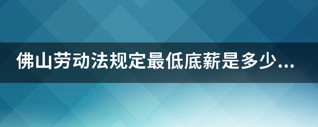 佛山劳动法规定最来自低底薪是多少？加班费是怎么算？