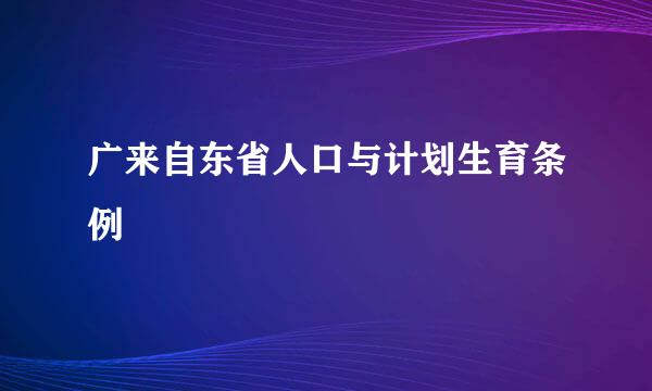 广来自东省人口与计划生育条例