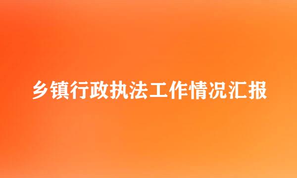 乡镇行政执法工作情况汇报