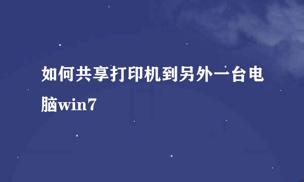 如何共享打印机到另外一台电脑win7