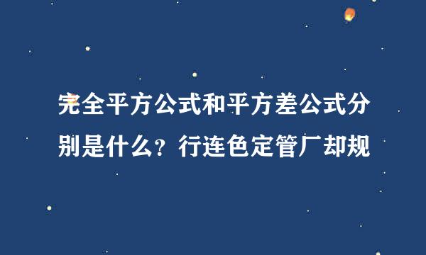 完全平方公式和平方差公式分别是什么？行连色定管厂却规