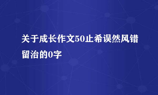 关于成长作文50止希误然风错留治的0字