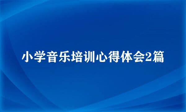 小学音乐培训心得体会2篇