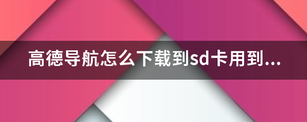 高德导航怎么下载到sd卡用到车载导航