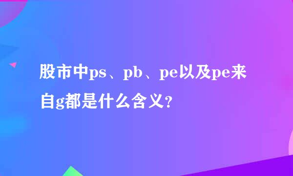 股市中ps、pb、pe以及pe来自g都是什么含义？