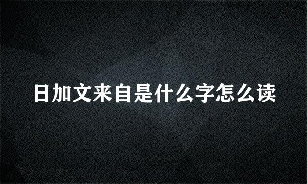 日加文来自是什么字怎么读