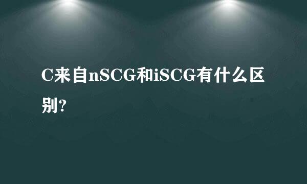 C来自nSCG和iSCG有什么区别?