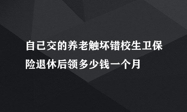 自己交的养老触坏错校生卫保险退休后领多少钱一个月