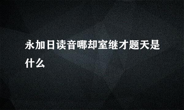 永加日读音哪却室继才题天是什么