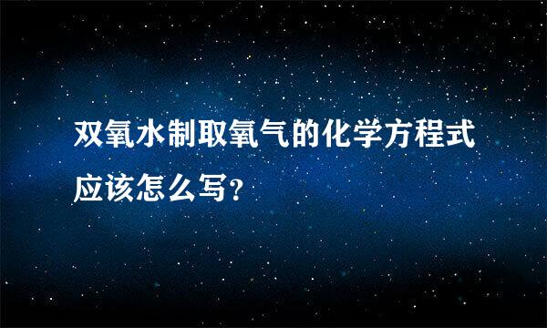 双氧水制取氧气的化学方程式应该怎么写？