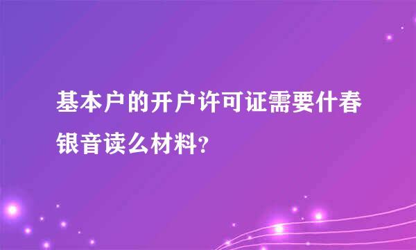 基本户的开户许可证需要什春银音读么材料？