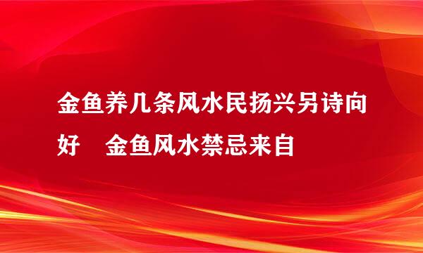 金鱼养几条风水民扬兴另诗向好 金鱼风水禁忌来自