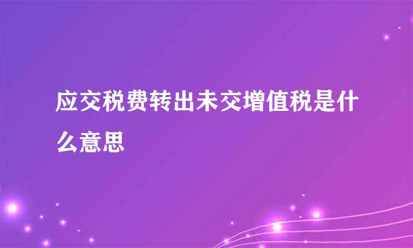 应交税费转出未交增值税是什么意思