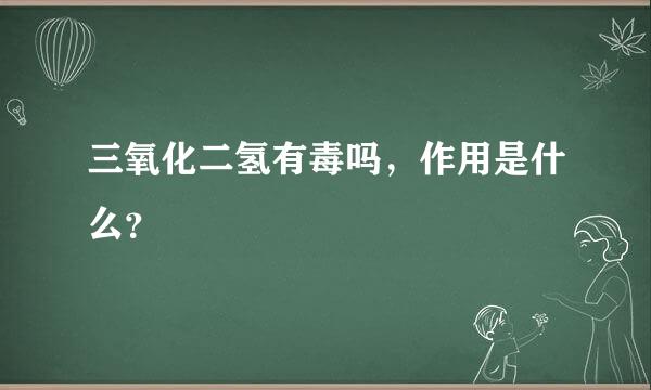 三氧化二氢有毒吗，作用是什么？