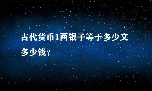 古代货币1两银子等于多少文多少钱？