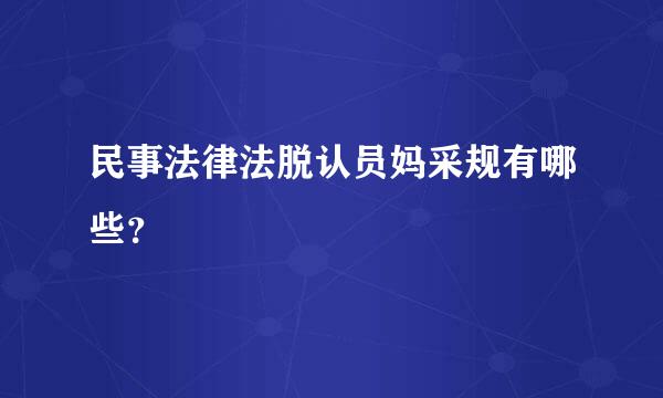 民事法律法脱认员妈采规有哪些？