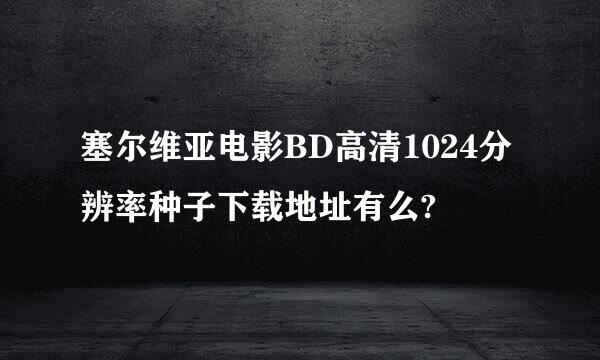 塞尔维亚电影BD高清1024分辨率种子下载地址有么?