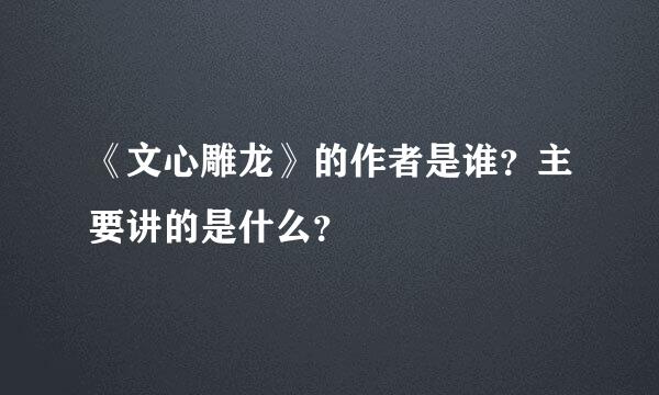 《文心雕龙》的作者是谁？主要讲的是什么？