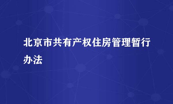 北京市共有产权住房管理暂行办法