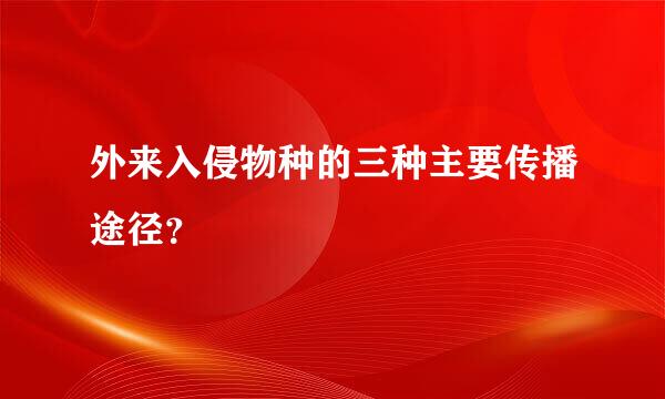 外来入侵物种的三种主要传播途径？