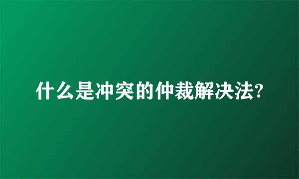 什么是冲突的仲裁解决法?