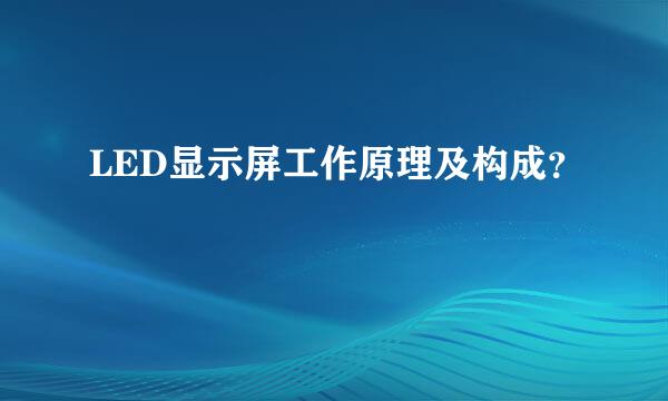 LED显示屏工作原理及构成？