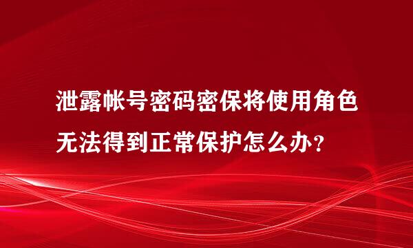 泄露帐号密码密保将使用角色无法得到正常保护怎么办？