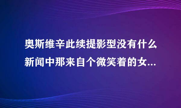 奥斯维辛此续提影型没有什么新闻中那来自个微笑着的女孩在想什么。作文300字