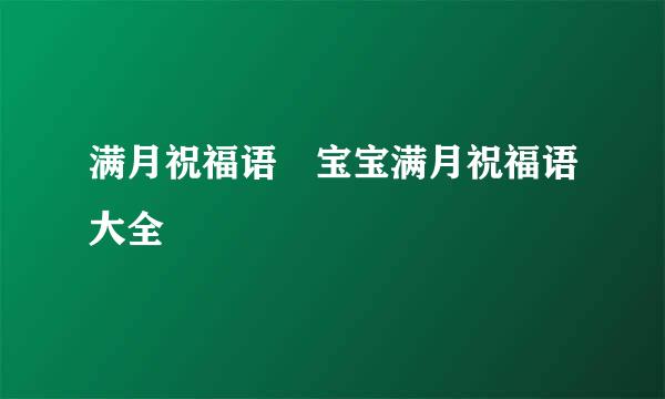 满月祝福语 宝宝满月祝福语大全