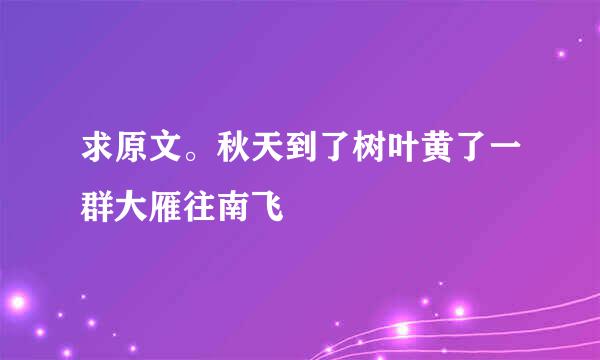 求原文。秋天到了树叶黄了一群大雁往南飞