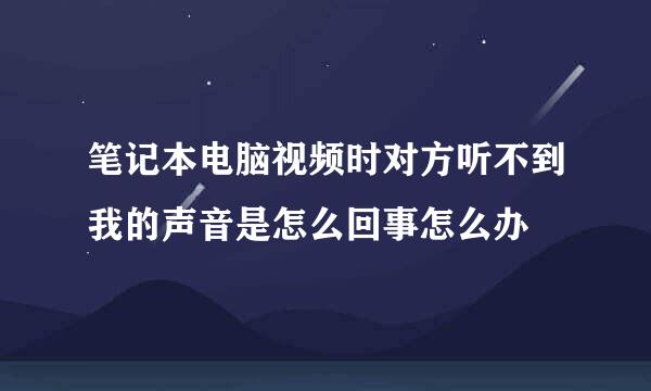 笔记本电脑视频时对方听不到我的声音是怎么回事怎么办