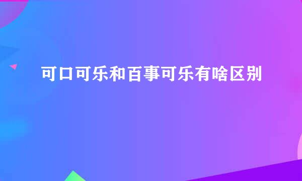 可口可乐和百事可乐有啥区别