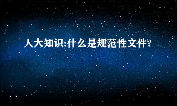 人大知识:什么是规范性文件?