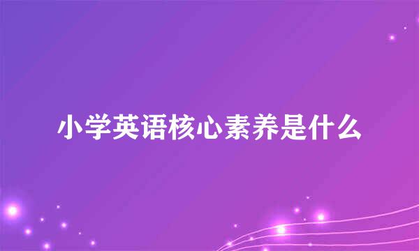 小学英语核心素养是什么