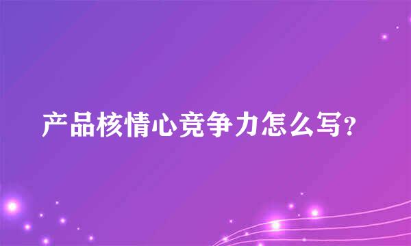 产品核情心竞争力怎么写？