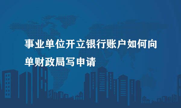 事业单位开立银行账户如何向单财政局写申请