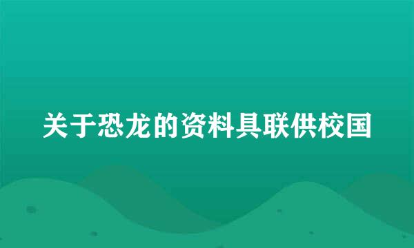 关于恐龙的资料具联供校国