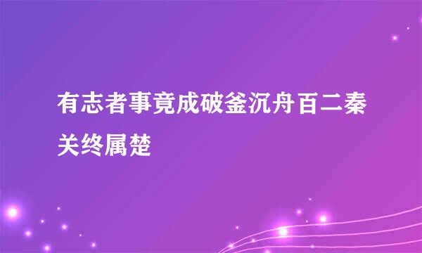 有志者事竟成破釜沉舟百二秦关终属楚