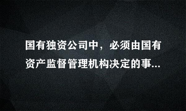 国有独资公司中，必须由国有资产监督管理机构决定的事项有(  )。