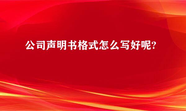 公司声明书格式怎么写好呢?