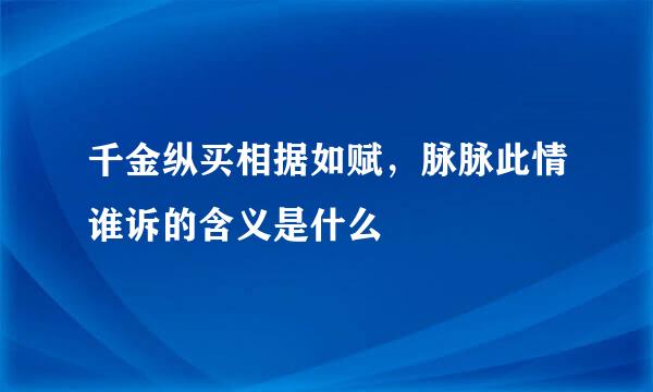 千金纵买相据如赋，脉脉此情谁诉的含义是什么