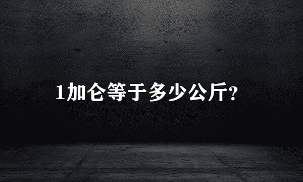 1加仑等于多少公斤？