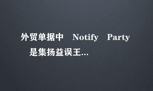 外贸单据中 Notify Party 是集扬益误王孩科曲什么意思