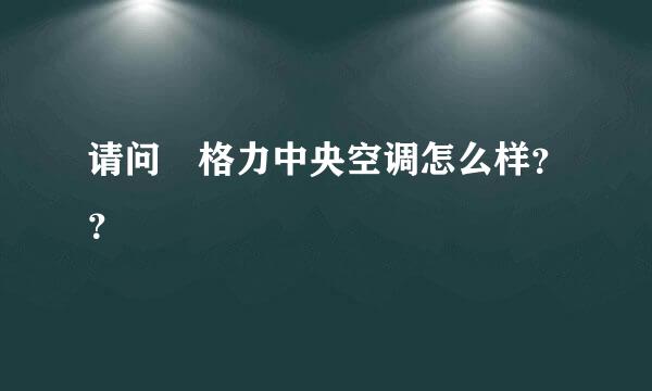 请问 格力中央空调怎么样？？