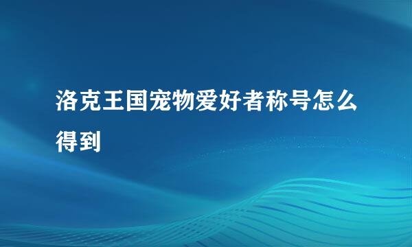 洛克王国宠物爱好者称号怎么得到