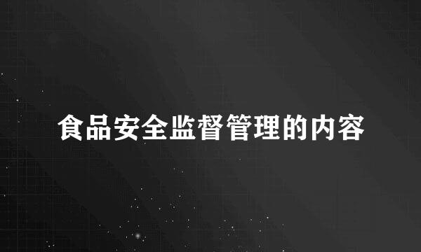 食品安全监督管理的内容