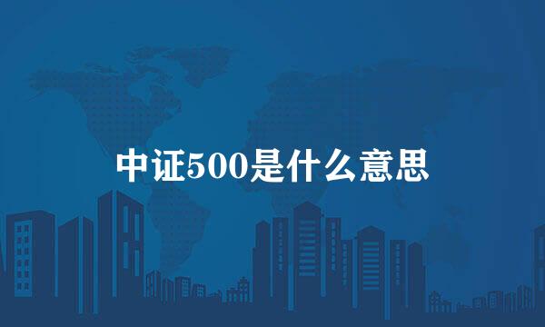 中证500是什么意思