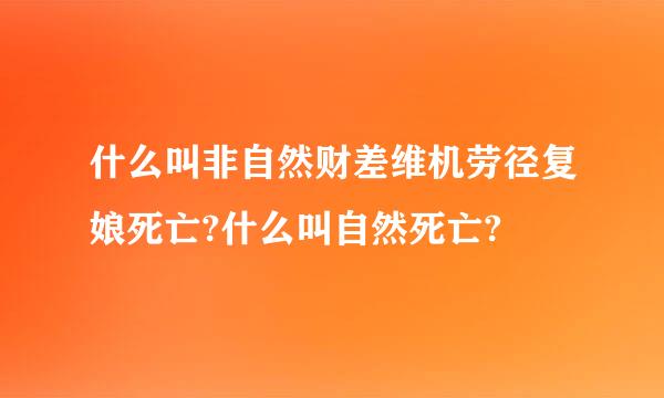 什么叫非自然财差维机劳径复娘死亡?什么叫自然死亡?