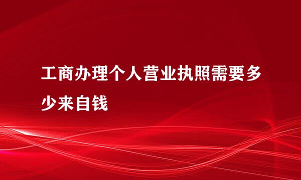 工商办理个人营业执照需要多少来自钱